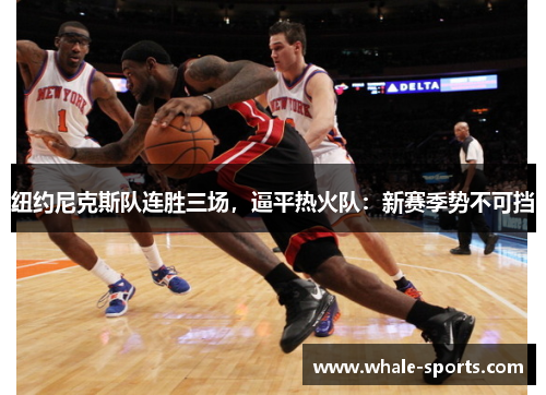 纽约尼克斯队连胜三场，逼平热火队：新赛季势不可挡